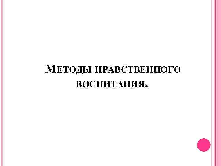  МЕТОДЫ НРАВСТВЕННОГО ВОСПИТАНИЯ. 