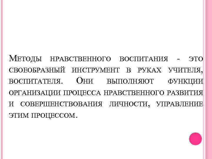 МЕТОДЫ НРАВСТВЕННОГО ВОСПИТАНИЯ - ЭТО СВОЕОБРАЗНЫЙ ИНСТРУМЕНТ В РУКАХ УЧИТЕЛЯ, ВОСПИТАТЕЛЯ. ОНИ ВЫПОЛНЯЮТ ФУНКЦИИ