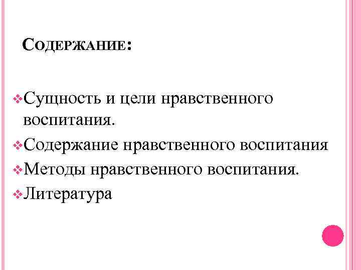 СОДЕРЖАНИЕ: v. Сущность и цели нравственного воспитания. v. Содержание нравственного воспитания v. Методы нравственного