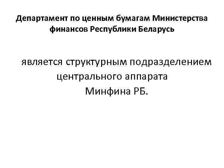 Департамент по ценным бумагам Министерства финансов Республики Беларусь является структурным подразделением центрального аппарата Минфина