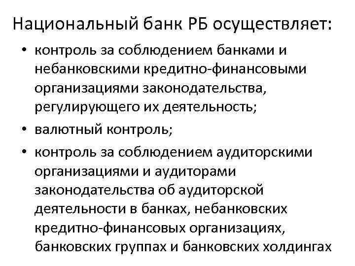 Национальный банк РБ осуществляет: • контроль за соблюдением банками и небанковскими кредитно-финансовыми организациями законодательства,