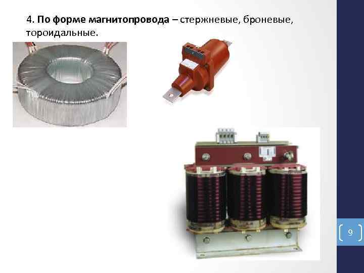 4. По форме магнитопровода – стержневые, броневые, тороидальные. 9 