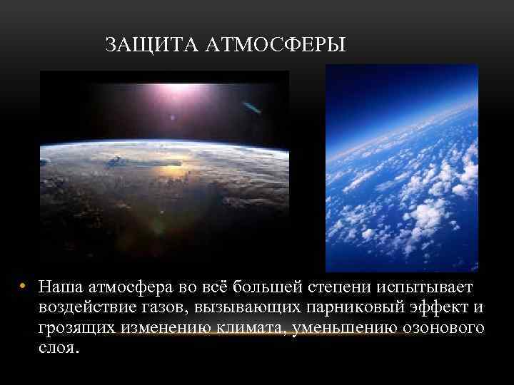 ЗАЩИТА АТМОСФЕРЫ • Наша атмосфера во всё большей степени испытывает воздействие газов, вызывающих парниковый