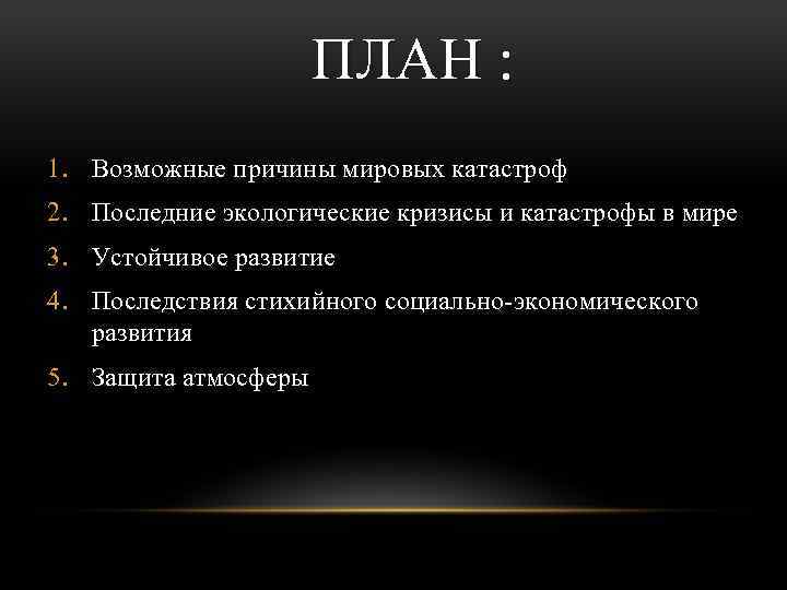 ПЛАН : 1. Возможные причины мировых катастроф 2. Последние экологические кризисы и катастрофы в