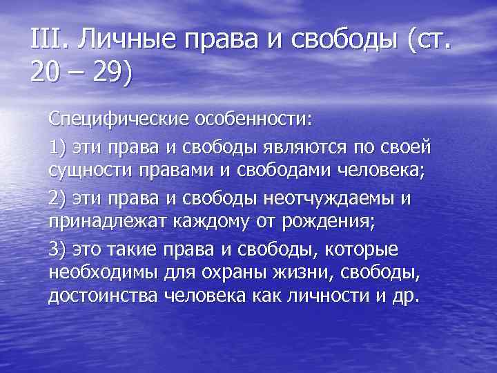III. Личные права и свободы (ст. 20 – 29) Специфические особенности: 1) эти права