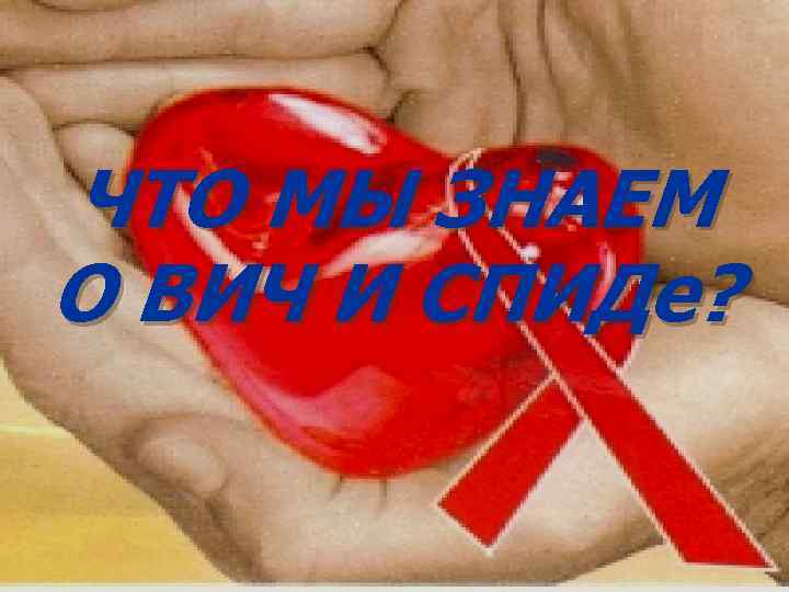 ЧТО МЫ ЗНАЕМ О ВИЧ И СПИДе? 