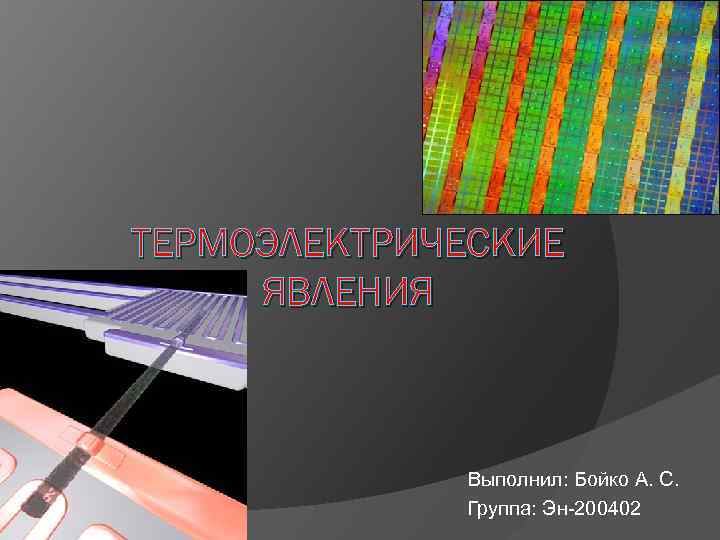 ТЕРМОЭЛЕКТРИЧЕСКИЕ ЯВЛЕНИЯ Выполнил: Бойко А. С. Группа: Эн-200402 