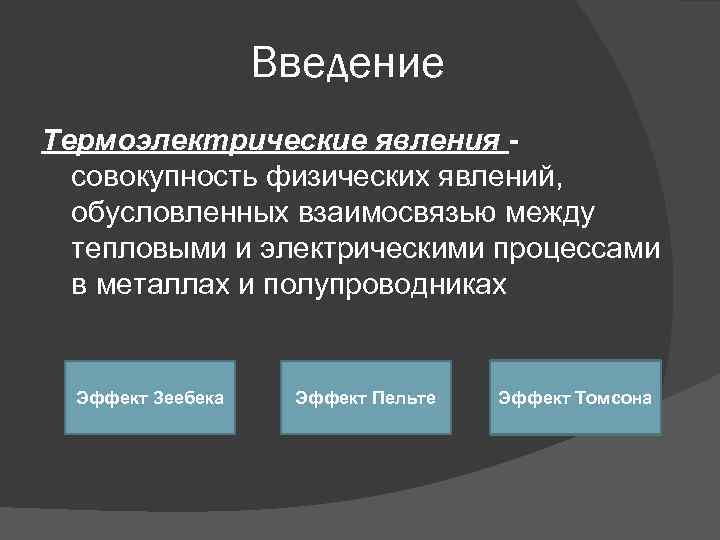 Введение Термоэлектрические явления совокупность физических явлений, обусловленных взаимосвязью между тепловыми и электрическими процессами в