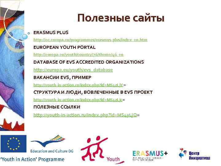 Полезные сайты ERASMUS PLUS http: //ec. europa. eu/programmes/erasmus-plus/index_en. htm EUROPEAN YOUTH PORTAL http: //europa.