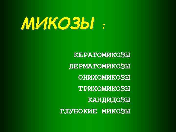 МИКОЗЫ : КЕРАТОМИКОЗЫ ДЕРМАТОМИКОЗЫ ОНИХОМИКОЗЫ ТРИХОМИКОЗЫ КАНДИДОЗЫ ГЛУБОКИЕ МИКОЗЫ 