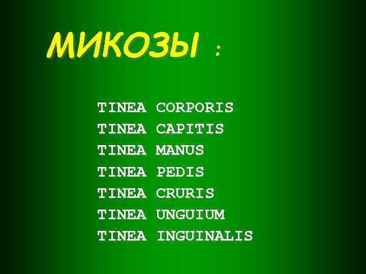 МИКОЗЫ : TINEA TINEA CORPORIS CAPITIS MANUS PEDIS CRURIS UNGUIUM INGUINALIS 