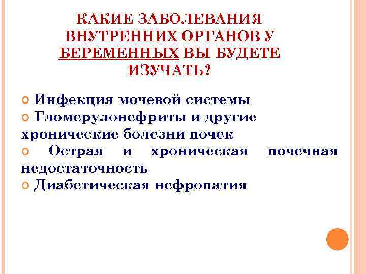 КАКИЕ ЗАБОЛЕВАНИЯ ВНУТРЕННИХ ОРГАНОВ У БЕРЕМЕННЫХ ВЫ БУДЕТЕ ИЗУЧАТЬ? Инфекция мочевой системы Гломерулонефриты и