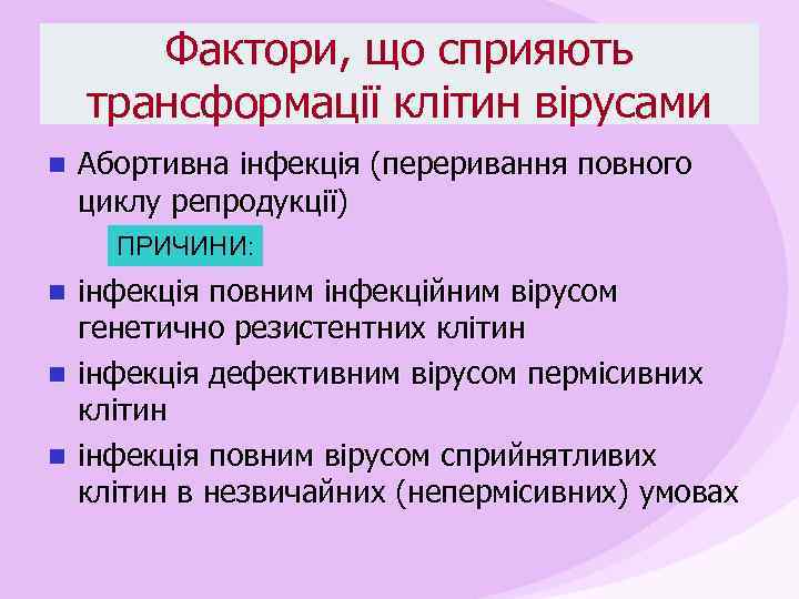 Фактори, що сприяють трансформації клітин вірусами n Абортивна інфекція (переривання повного циклу репродукції) ПРИЧИНИ: