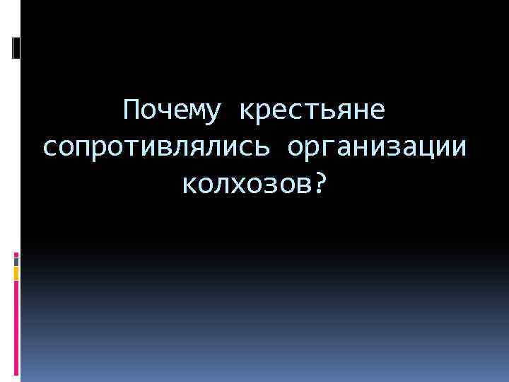 Почему крестьяне сопротивлялись организации колхозов? 