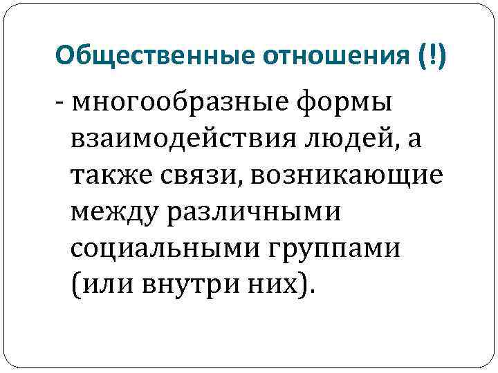 Общественные отношения (!) - многообразные формы взаимодействия людей, а также связи, возникающие между различными