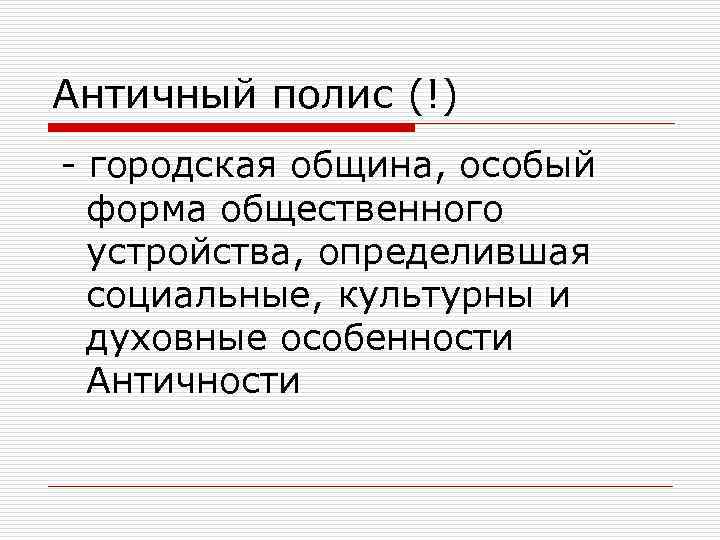 Античный полис (!) - городская община, особый форма общественного устройства, определившая социальные, культурны и