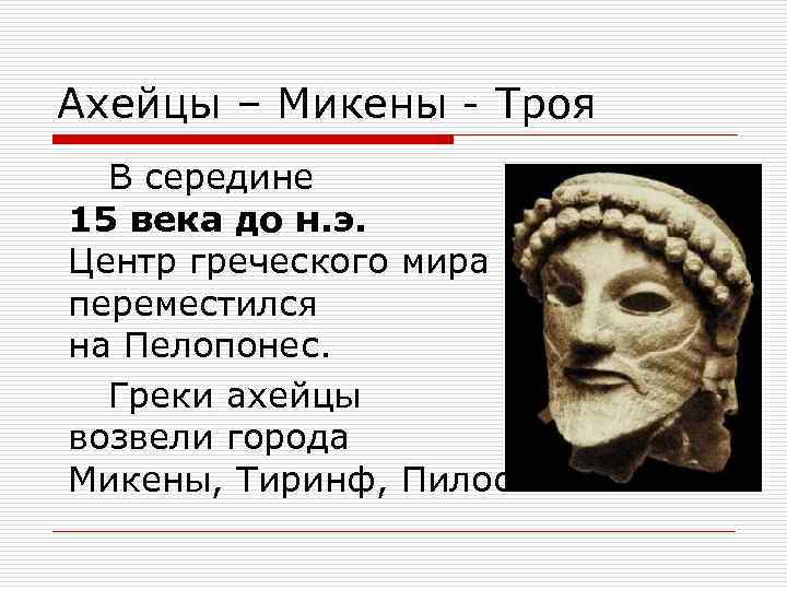 Ахейцы – Микены - Троя В середине 15 века до н. э. Центр греческого
