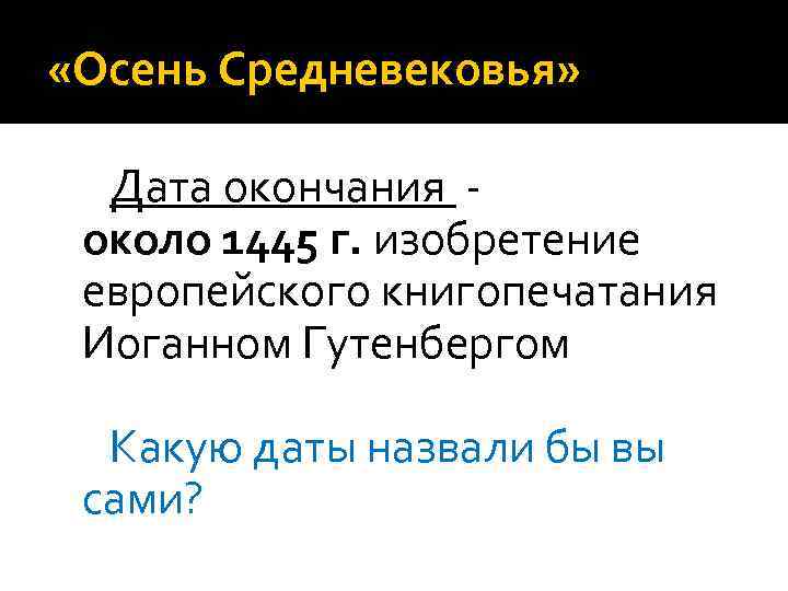  «Осень Средневековья» Дата окончания - около 1445 г. изобретение европейского книгопечатания Иоганном Гутенбергом