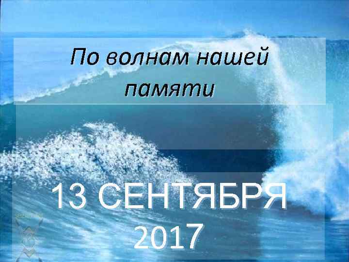 По волнам нашей памяти 13 СЕНТЯБРЯ 2017 