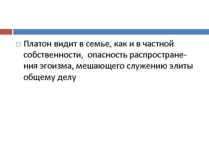  Платон видит в семье, как и в частной собственности, опасность распространения эгоизма, мешающего