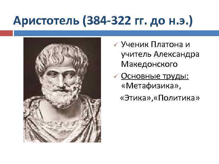 Аристотель (384 -322 гг. до н. э. ) Ученик Платона и учитель Александра Македонского