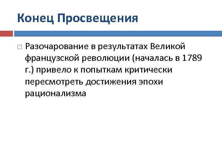 Конец Просвещения Разочарование в результатах Великой французской революции (началась в 1789 г. ) привело