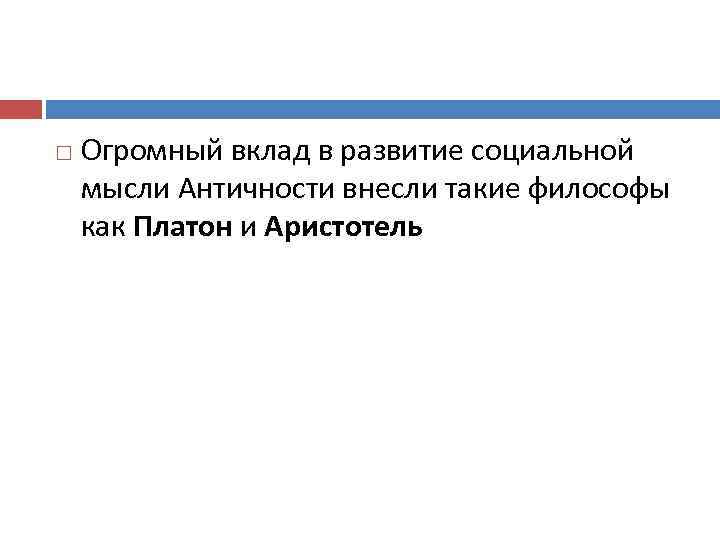  Огромный вклад в развитие социальной мысли Античности внесли такие философы как Платон и