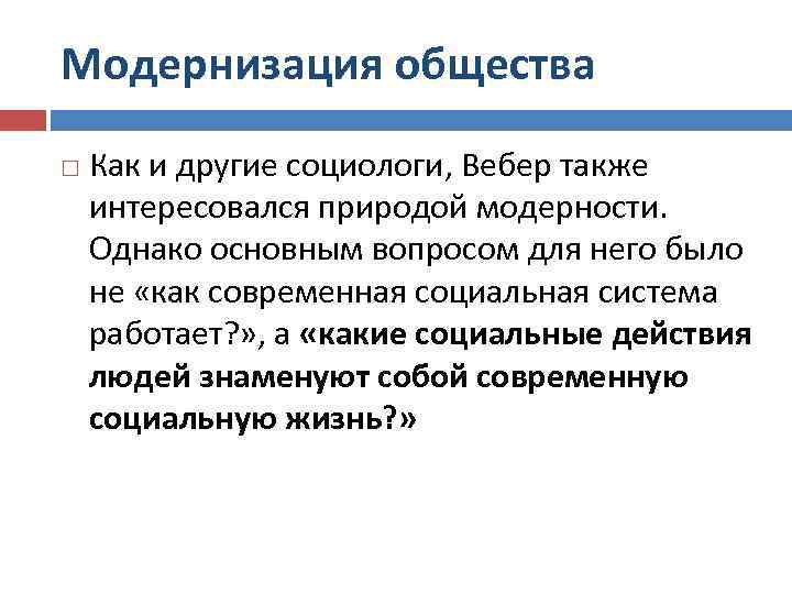 Модернизация общества Как и другие социологи, Вебер также интересовался природой модерности. Однако основным вопросом