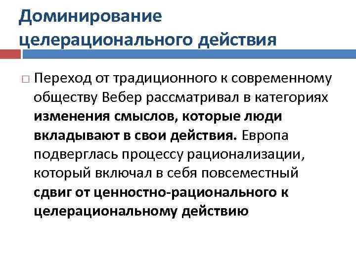 Доминирование целерационального действия Переход от традиционного к современному обществу Вебер рассматривал в категориях изменения