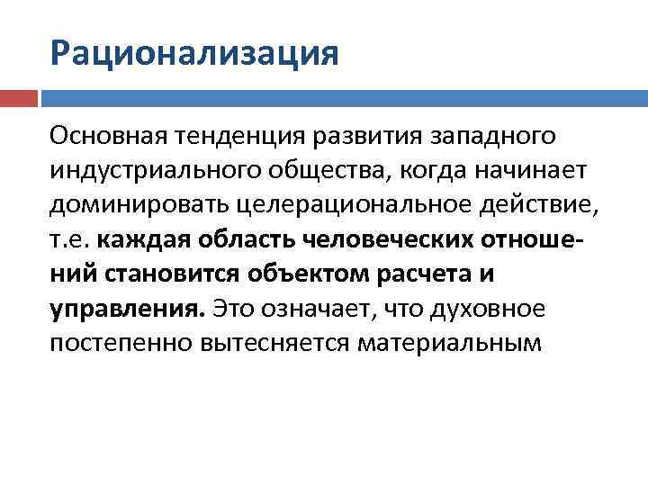 Рационализация Основная тенденция развития западного индустриального общества, когда начинает доминировать целерациональное действие, т. е.