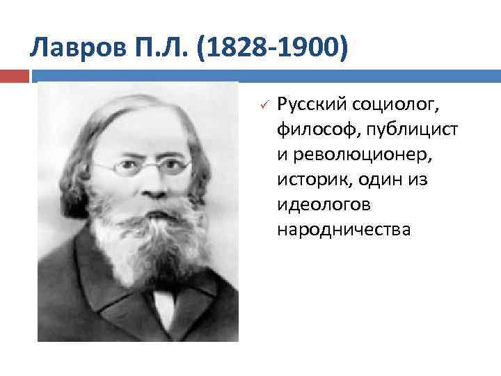 Лавров П. Л. (1828 -1900) ü Русский социолог, философ, публицист и революционер, историк, один