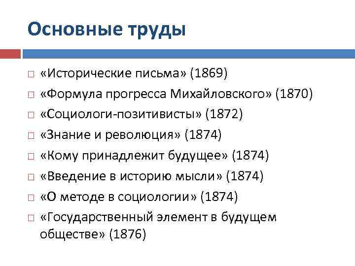 Основные труды «Исторические письма» (1869) «Формула прогресса Михайловского» (1870) «Социологи позитивисты» (1872) «Знание и