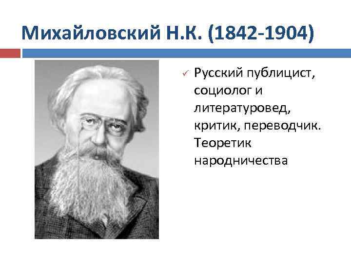 Михайловский Н. К. (1842 -1904) ü Русский публицист, социолог и литературовед, критик, переводчик. Теоретик