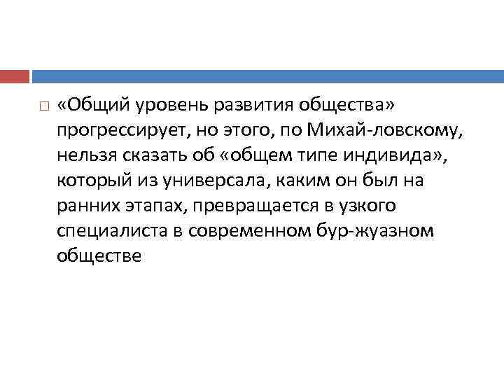  «Общий уровень развития общества» прогрессирует, но этого, по Михай ловскому, нельзя сказать об
