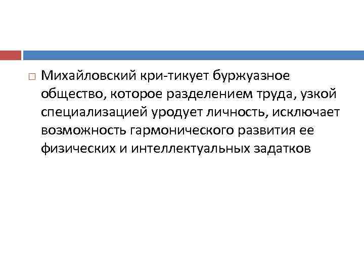  Михайловский кри тикует буржуазное общество, которое разделением труда, узкой специализацией уродует личность, исключает