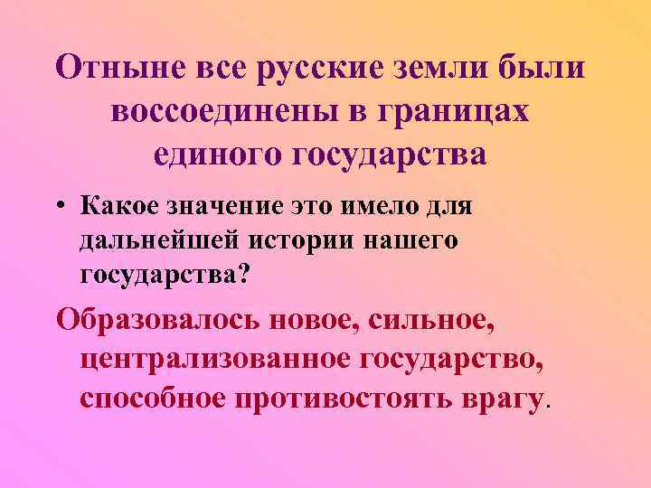 Отныне все русские земли были воссоединены в границах единого государства • Какое значение это