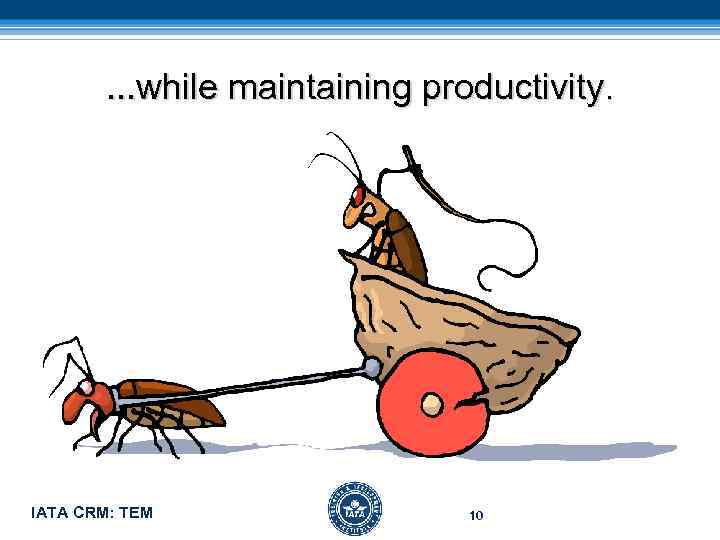 . . . while maintaining productivity. IATA CRM: TEM 10 