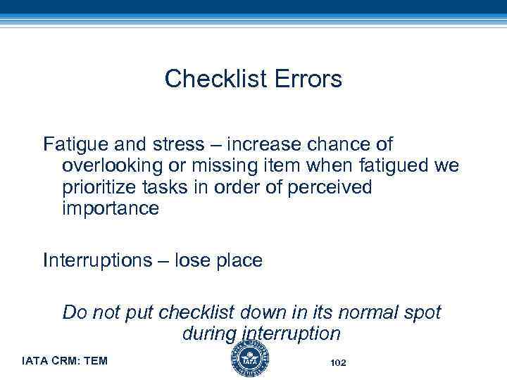 Checklist Errors Fatigue and stress – increase chance of overlooking or missing item when