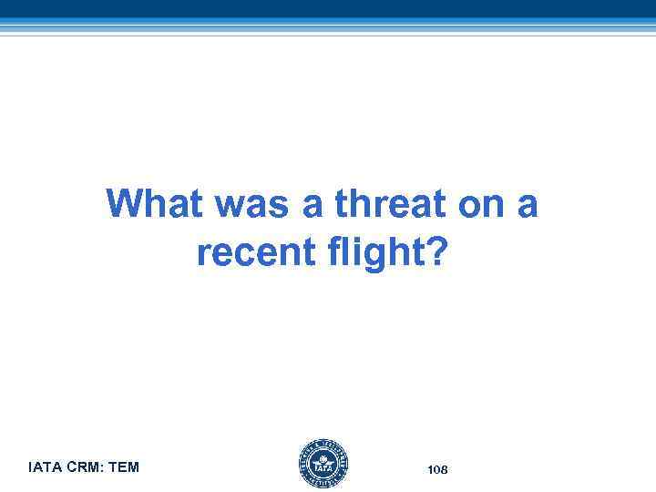 What was a threat on a recent flight? IATA CRM: TEM 108 