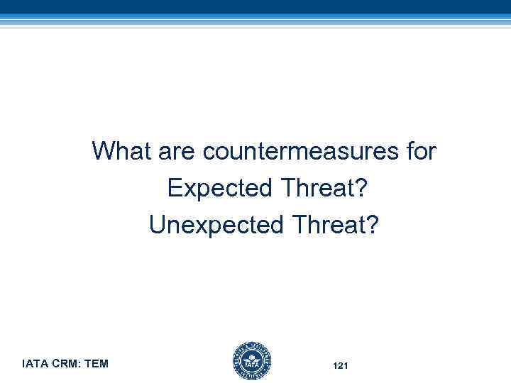 What are countermeasures for Expected Threat? Unexpected Threat? IATA CRM: TEM 121 