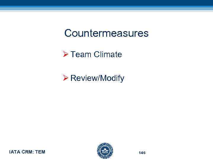 Countermeasures Ø Team Climate Ø Review/Modify IATA CRM: TEM 146 