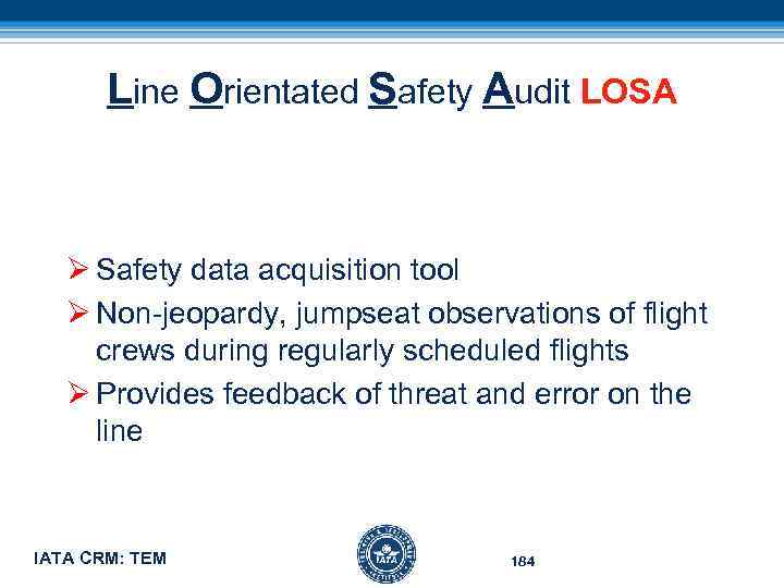 Line Orientated Safety Audit LOSA Ø Safety data acquisition tool Ø Non-jeopardy, jumpseat observations