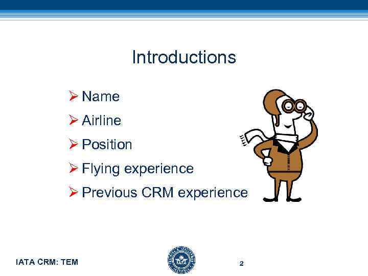 Introductions Ø Name Ø Airline Ø Position Ø Flying experience Ø Previous CRM experience