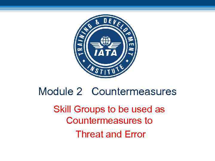 Module 2 Countermeasures Skill Groups to be used as Countermeasures to Threat and Error