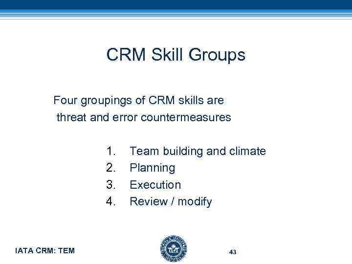 CRM Skill Groups Four groupings of CRM skills are threat and error countermeasures 1.