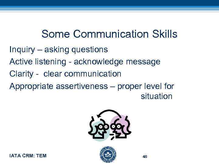 Some Communication Skills Inquiry – asking questions Active listening - acknowledge message Clarity -