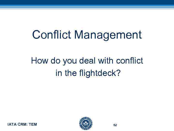 Conflict Management How do you deal with conflict in the flightdeck? IATA CRM: TEM