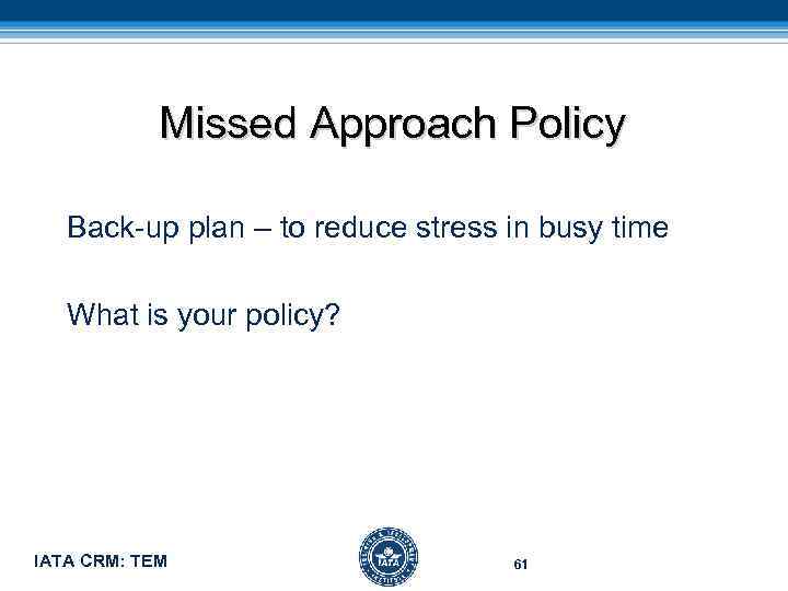 Missed Approach Policy Back-up plan – to reduce stress in busy time What is