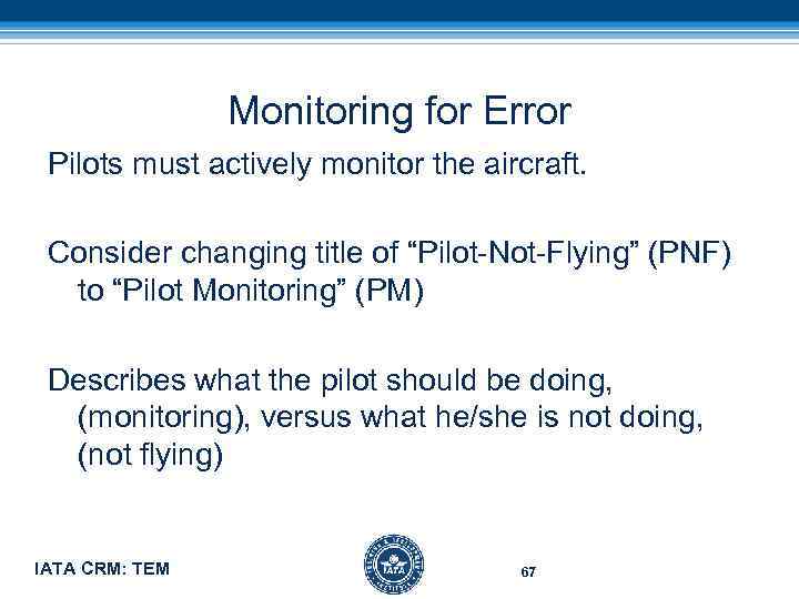 Monitoring for Error Pilots must actively monitor the aircraft. Consider changing title of “Pilot-Not-Flying”