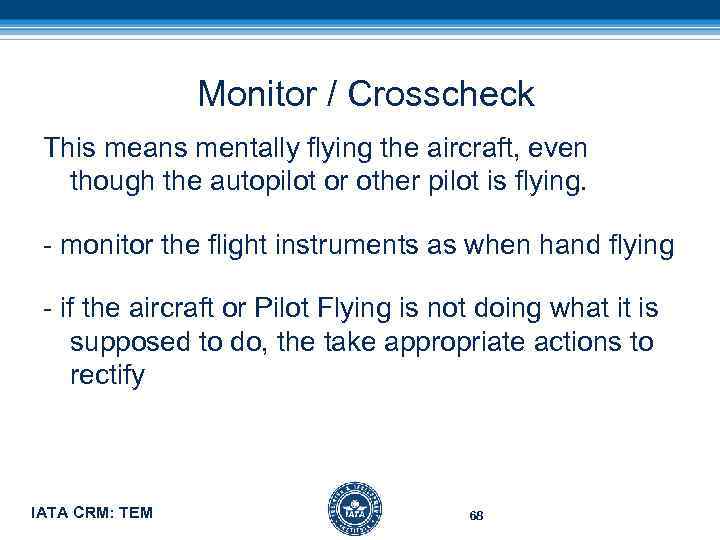 Monitor / Crosscheck This means mentally flying the aircraft, even though the autopilot or